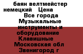 баян велтмейстер немецкий › Цена ­ 250 000 - Все города Музыкальные инструменты и оборудование » Клавишные   . Московская обл.,Звенигород г.